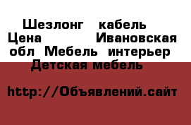 Шезлонг - кабель. › Цена ­ 3 000 - Ивановская обл. Мебель, интерьер » Детская мебель   